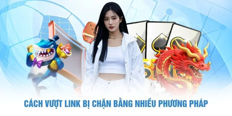 Cách vượt link bị chặn bằng nhiều phương pháp